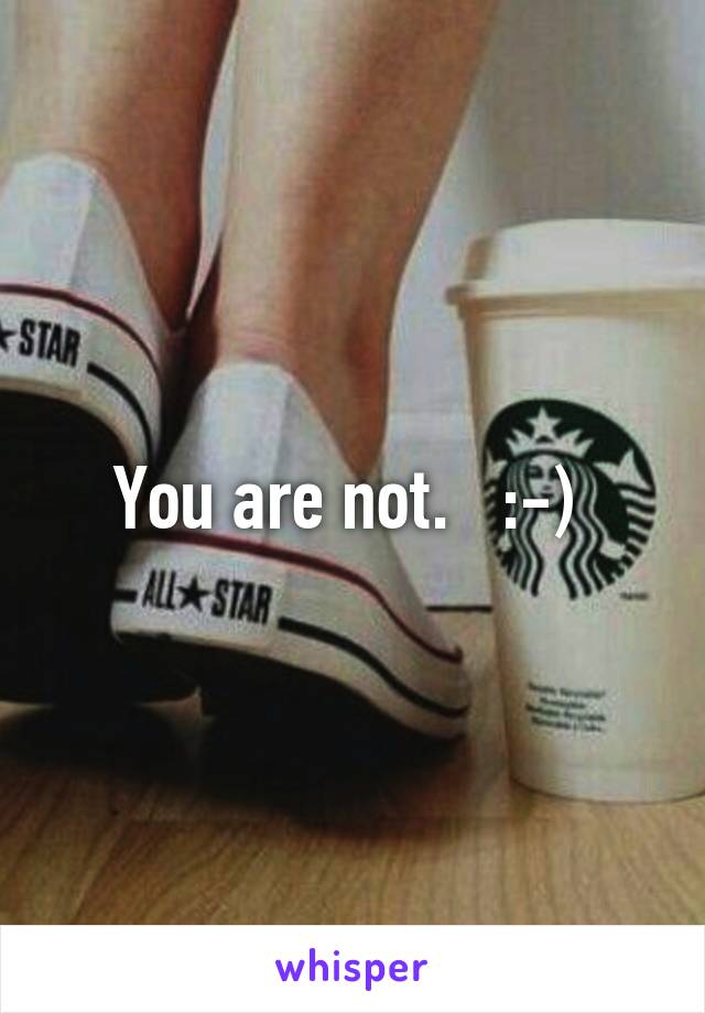 You are not.   :-) 