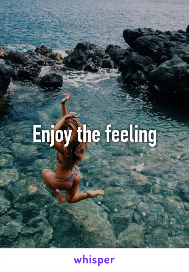 Enjoy the feeling