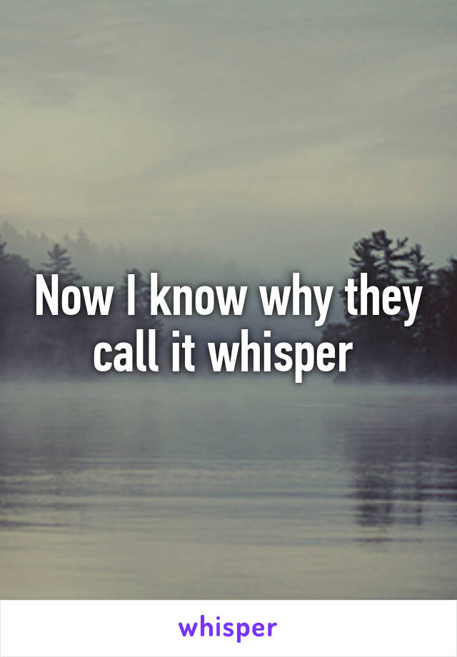 Now I know why they call it whisper 