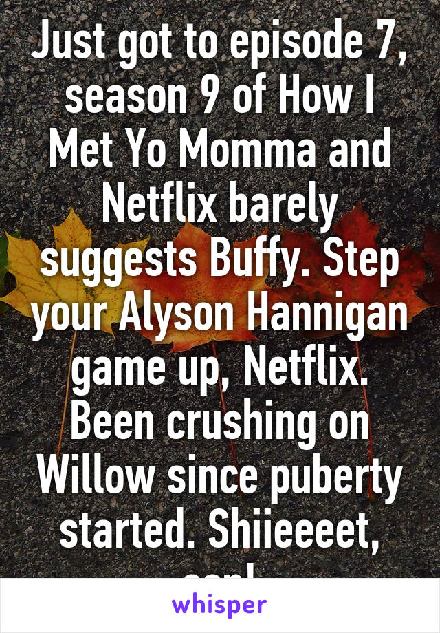 Just got to episode 7, season 9 of How I Met Yo Momma and Netflix barely suggests Buffy. Step your Alyson Hannigan game up, Netflix. Been crushing on Willow since puberty started. Shiieeeet, son!