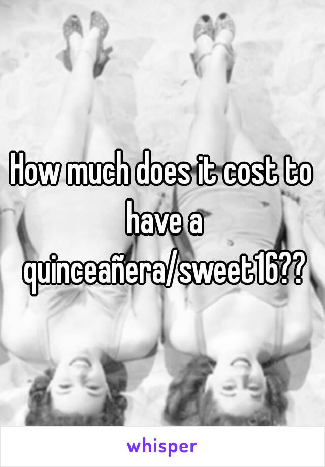 How much does it cost to have a quinceañera/sweet16??