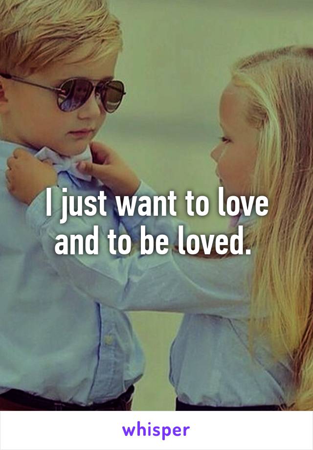 I just want to love and to be loved. 