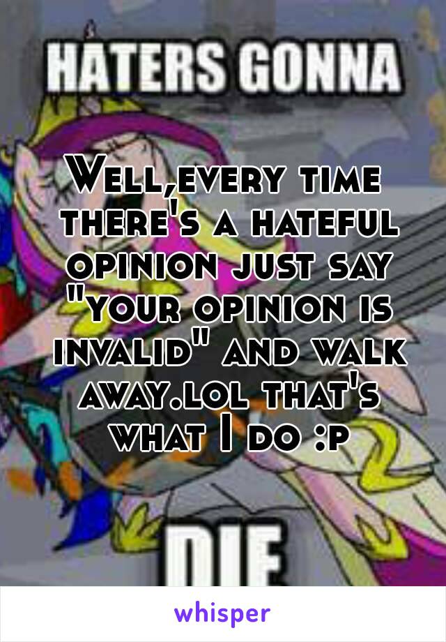 Well,every time there's a hateful opinion just say "your opinion is invalid" and walk away.lol that's what I do :p