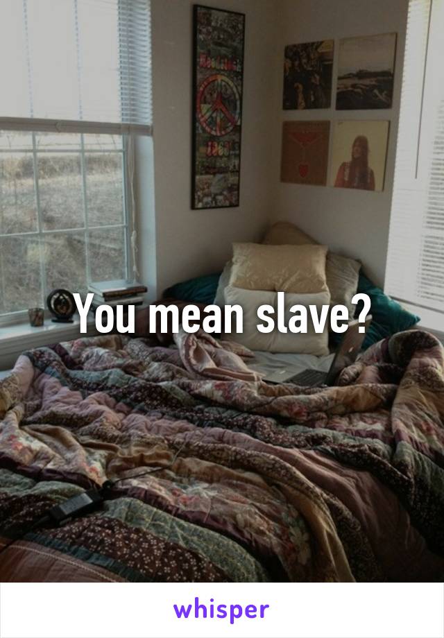 You mean slave?