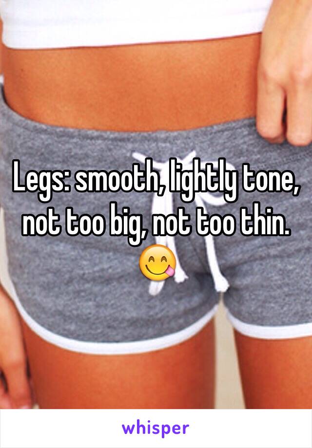 Legs: smooth, lightly tone, not too big, not too thin. 😋