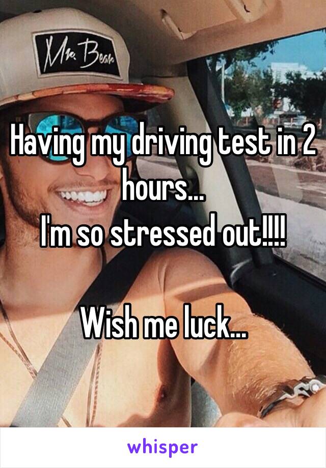 Having my driving test in 2 hours...
I'm so stressed out!!!!

Wish me luck...