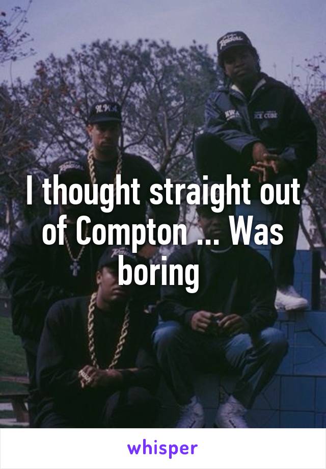 I thought straight out of Compton ... Was boring 