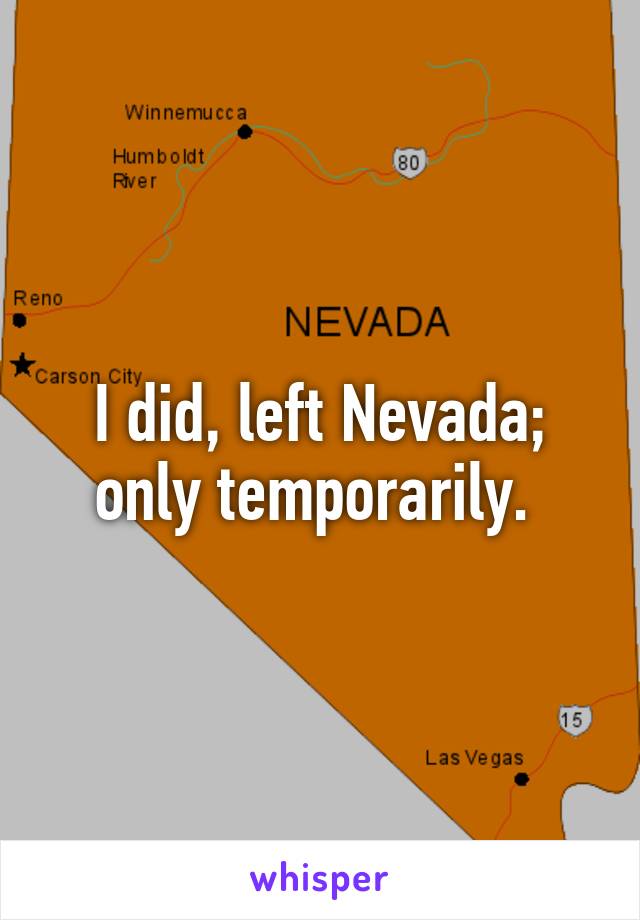 I did, left Nevada; only temporarily. 