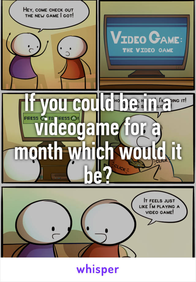 If you could be in a videogame for a month which would it be?