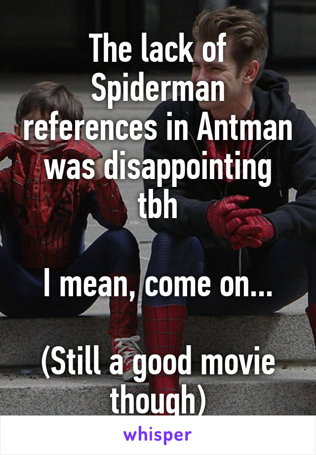 The lack of Spiderman references in Antman was disappointing tbh

I mean, come on...

(Still a good movie though)