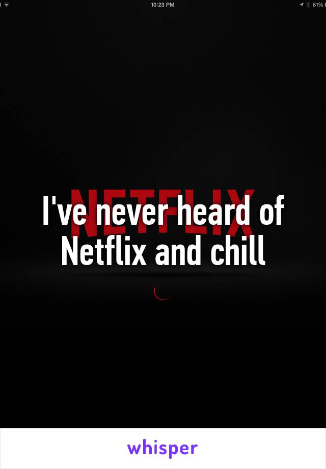 I've never heard of Netflix and chill