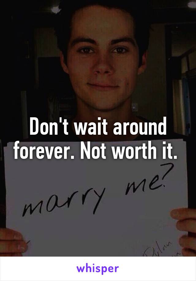 Don't wait around forever. Not worth it. 