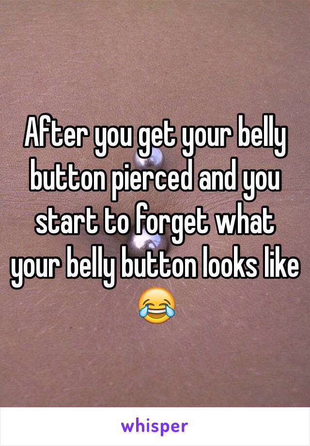 After you get your belly button pierced and you start to forget what your belly button looks like 😂