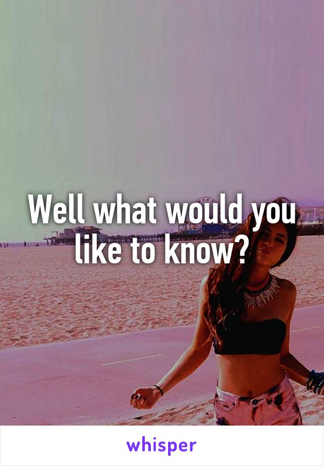 Well what would you like to know?