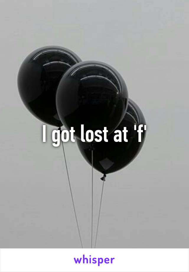 I got lost at 'f'