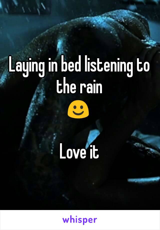 Laying in bed listening to the rain 
☺ 

Love it