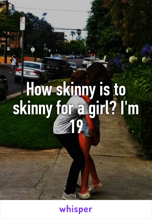 How skinny is to skinny for a girl? I'm 19