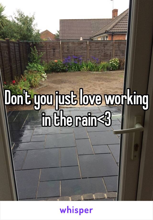 Don't you just love working in the rain<3