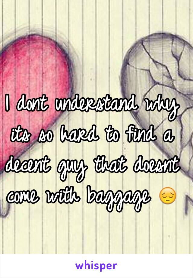 I dont understand why its so hard to find a decent guy that doesnt come with baggage 😔