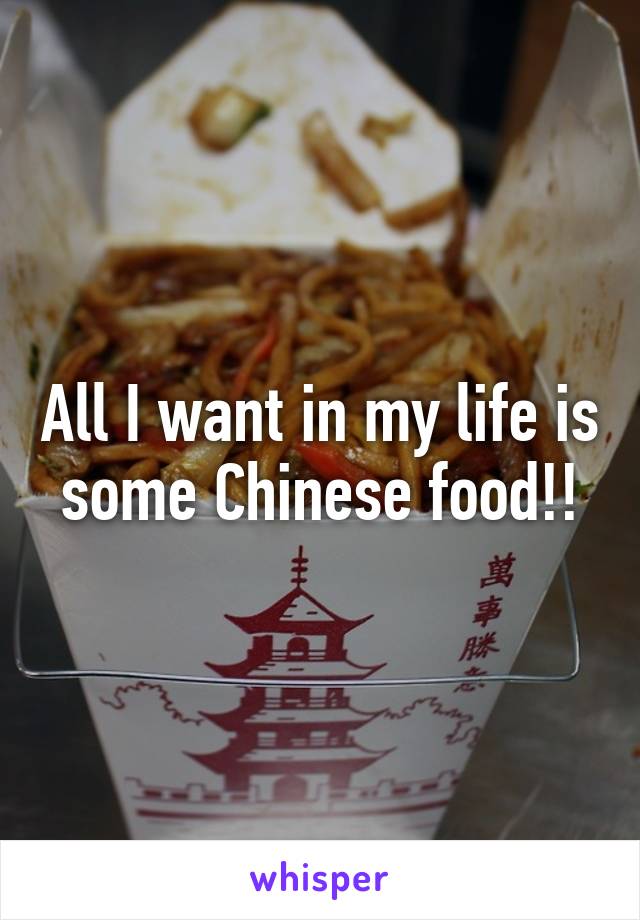 All I want in my life is some Chinese food!!