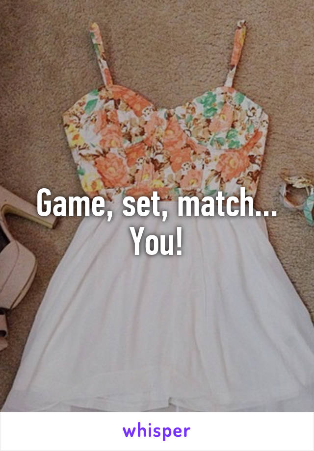 Game, set, match... You!