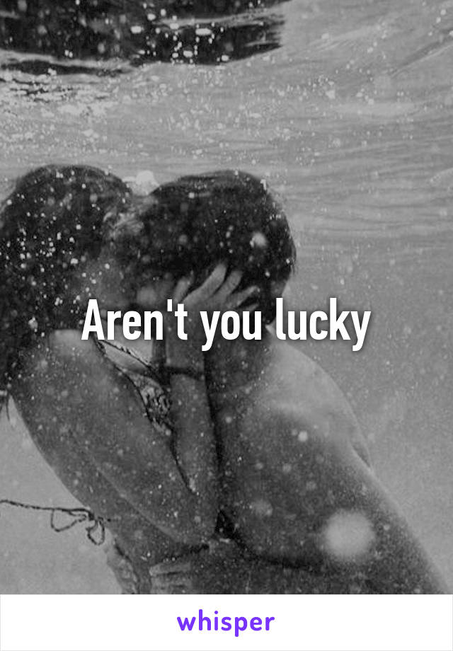 Aren't you lucky
