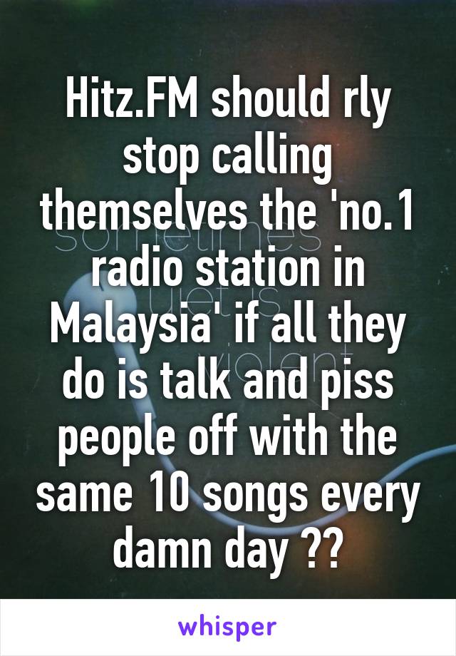 Hitz.FM should rly stop calling themselves the 'no.1 radio station in Malaysia' if all they do is talk and piss people off with the same 10 songs every damn day 👋🏻