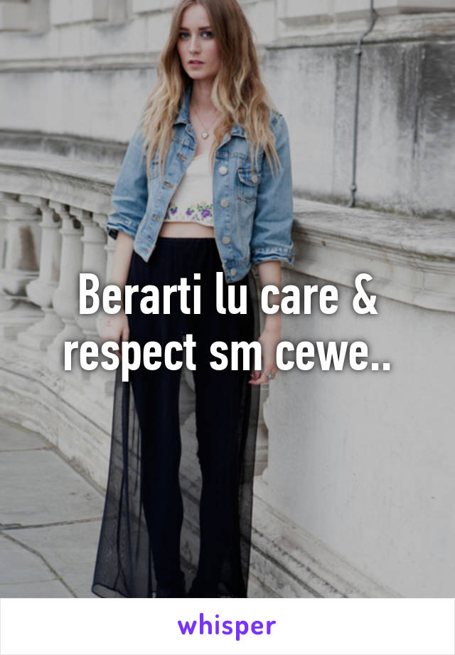 Berarti lu care & respect sm cewe..