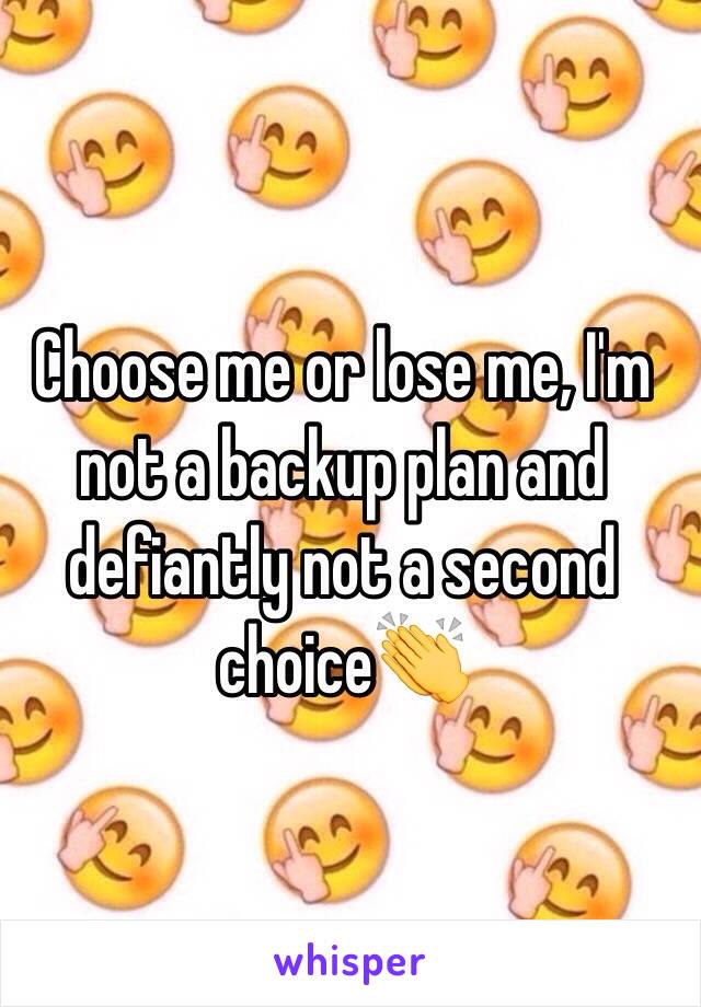 Choose me or lose me, I'm not a backup plan and defiantly not a second choice👏