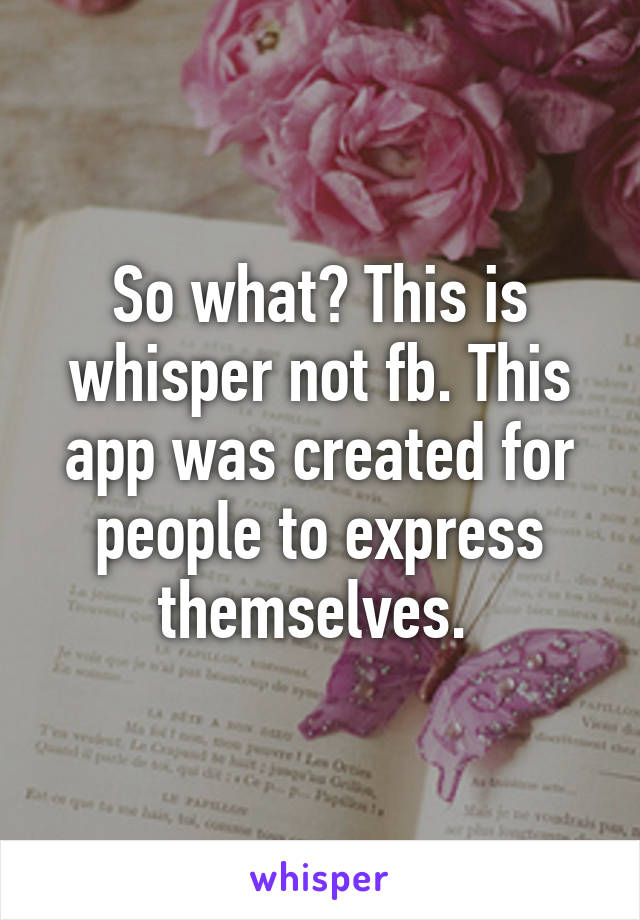 So what? This is whisper not fb. This app was created for people to express themselves. 