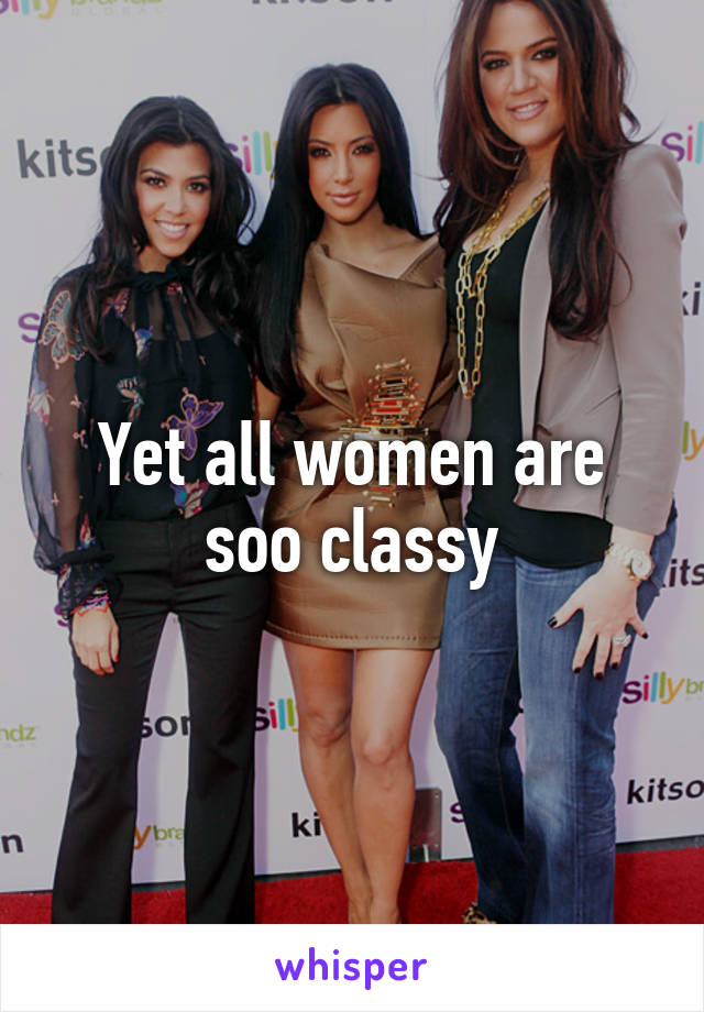 Yet all women are soo classy