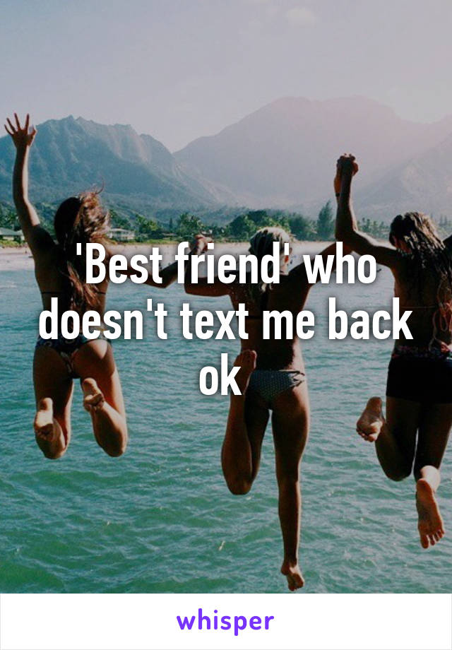 'Best friend' who doesn't text me back ok 