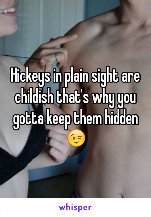 Hickeys in plain sight are childish that's why you gotta keep them hidden 😉