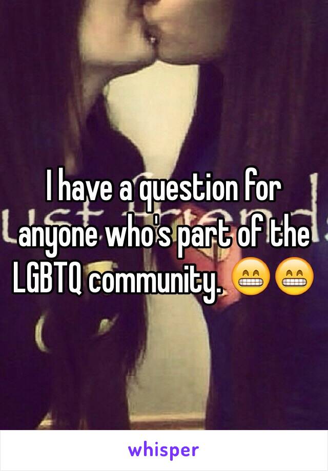 I have a question for anyone who's part of the LGBTQ community. 😁😁