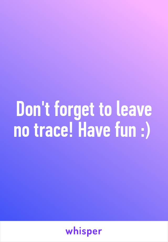 Don't forget to leave no trace! Have fun :) 