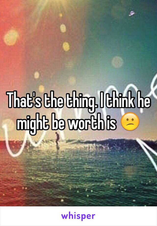 That's the thing. I think he might be worth is 😕