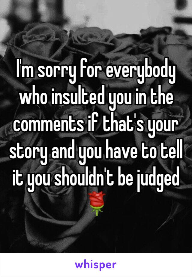 I'm sorry for everybody who insulted you in the comments if that's your story and you have to tell it you shouldn't be judged 🌹