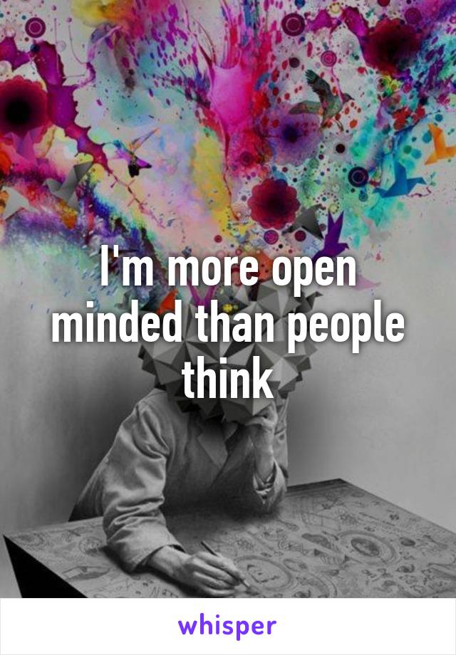 I'm more open minded than people think