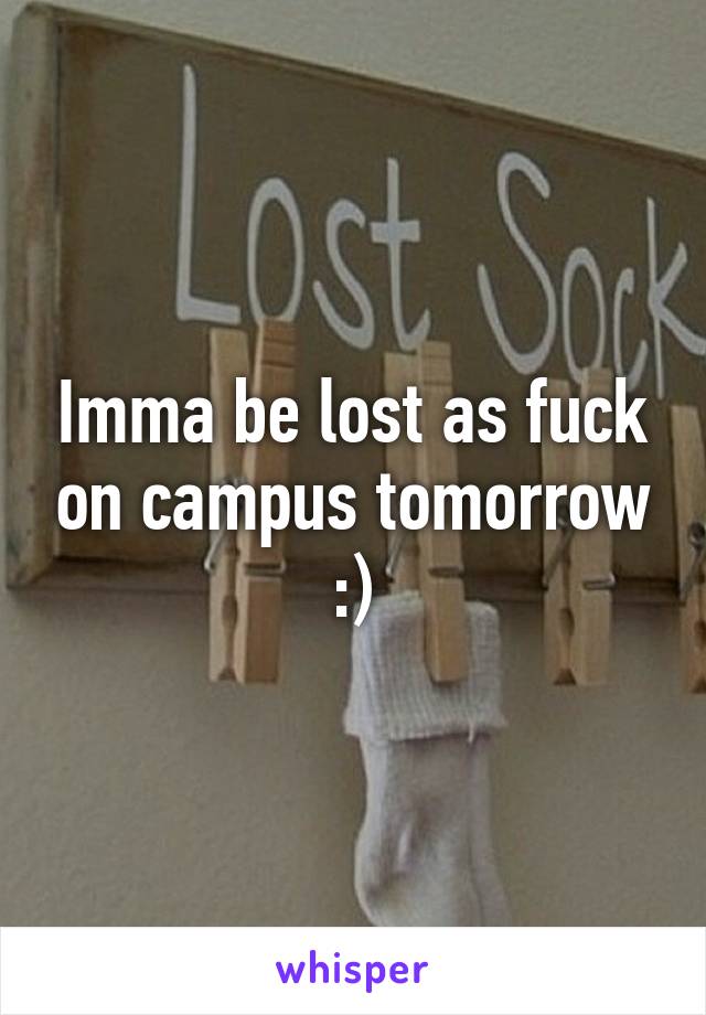 Imma be lost as fuck on campus tomorrow :)