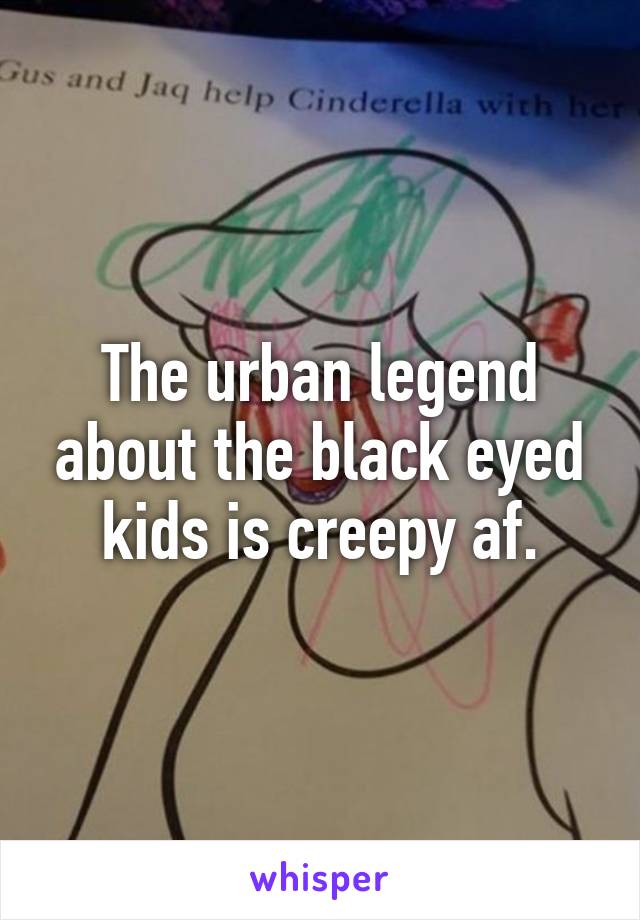 The urban legend about the black eyed kids is creepy af.