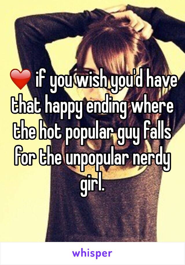 ❤️ if you wish you'd have that happy ending where the hot popular guy falls for the unpopular nerdy girl. 