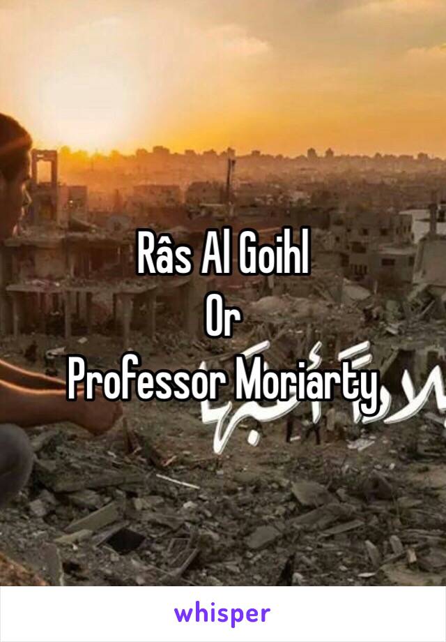 Râs Al Goihl 
Or 
Professor Moriarty