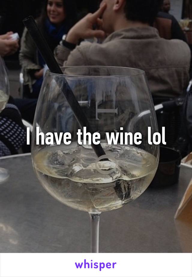 I have the wine lol