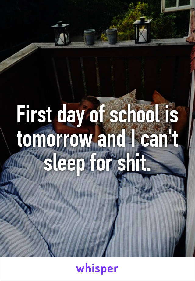 First day of school is tomorrow and I can't sleep for shit.