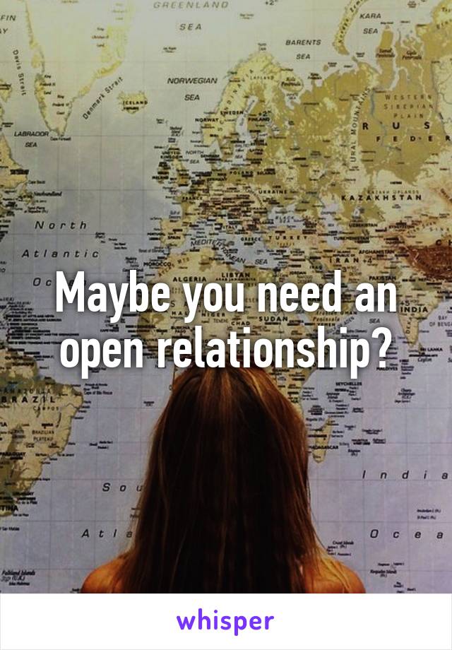 Maybe you need an open relationship?