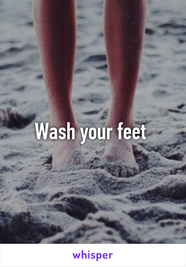 Wash your feet 