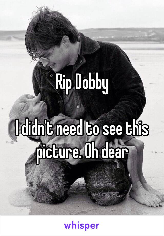 Rip Dobby

I didn't need to see this picture. Oh dear 