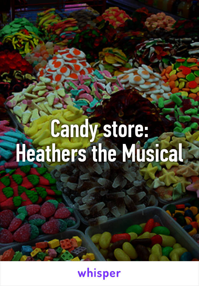 Candy store: Heathers the Musical