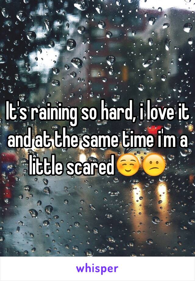 It's raining so hard, i love it and at the same time i'm a little scared☺️😕