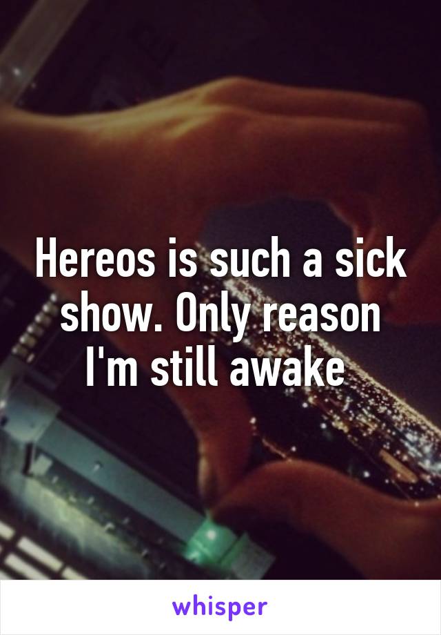 Hereos is such a sick show. Only reason I'm still awake 